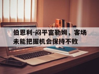 伯恩利-闷平富勒姆，客场未能把握机会保持不败的简单介绍