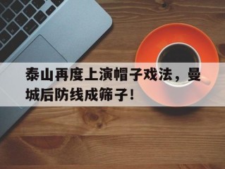 泰山再度上演帽子戏法，曼城后防线成筛子！