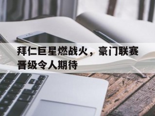包含拜仁巨星燃战火，豪门联赛晋级令人期待的词条