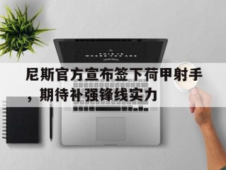 包含尼斯官方宣布签下荷甲射手，期待补强锋线实力的词条