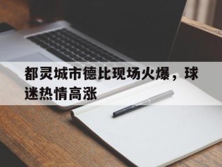 都灵城市德比现场火爆，球迷热情高涨