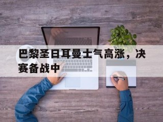 包含巴黎圣日耳曼士气高涨，决赛备战中的词条