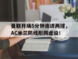 曼联开场5分钟连进两球，AC米兰防线形同虚设！
