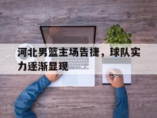 关于河北男篮主场告捷，球队实力逐渐显现的信息