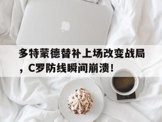 多特蒙德替补上场改变战局，C罗防线瞬间崩溃！c罗拒随替补球员训练