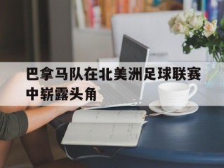 巴拿马队在北美洲足球联赛中崭露头角的简单介绍