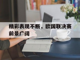 精彩表现不断，欧国联决赛前景广阔的简单介绍