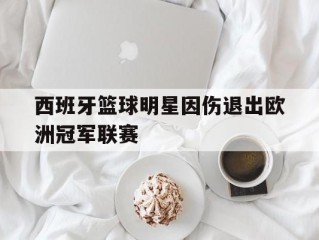 包含西班牙篮球明星因伤退出欧洲冠军联赛的词条