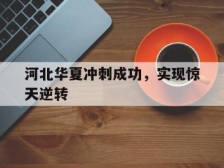 包含河北华夏冲刺成功，实现惊天逆转的词条