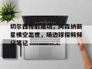 切尔西传射建功，阿森纳新星横空出世，场边球探频频记笔记