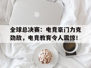 全球总决赛：电竞豪门力克劲敌，电竞教育令人震惊！
