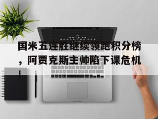 国米五连胜继续领跑积分榜，阿贾克斯主帅陷下课危机！