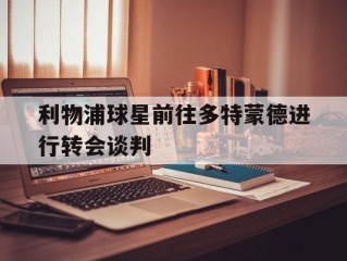 利物浦球星前往多特蒙德进行转会谈判