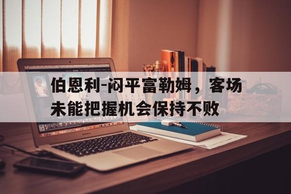 伯恩利-闷平富勒姆，客场未能把握机会保持不败的简单介绍
