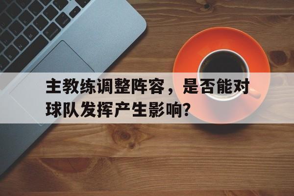 主教练调整阵容，是否能对球队发挥产生影响？的简单介绍