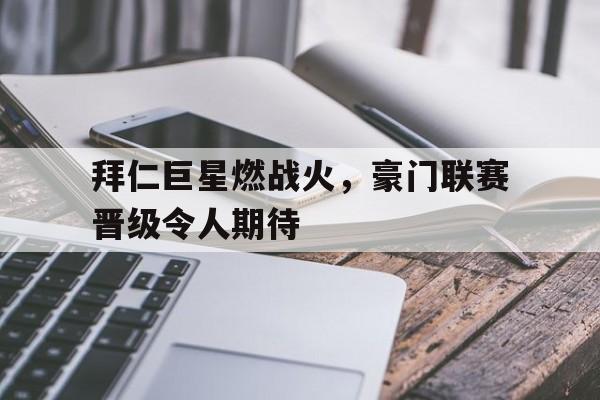 包含拜仁巨星燃战火，豪门联赛晋级令人期待的词条