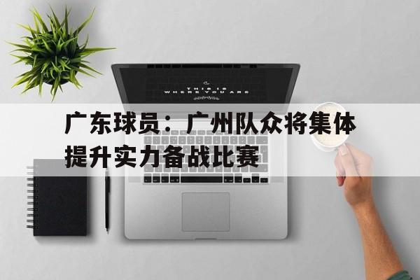 广东球员：广州队众将集体提升实力备战比赛的简单介绍