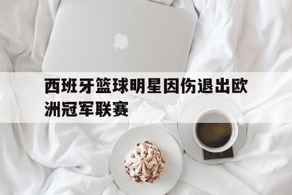包含西班牙篮球明星因伤退出欧洲冠军联赛的词条