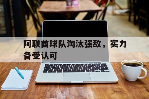 阿联酋球队淘汰强敌，实力备受认可