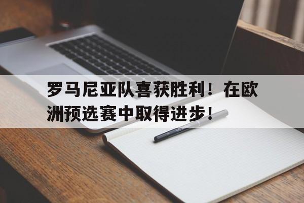 包含罗马尼亚队喜获胜利！在欧洲预选赛中取得进步！的词条