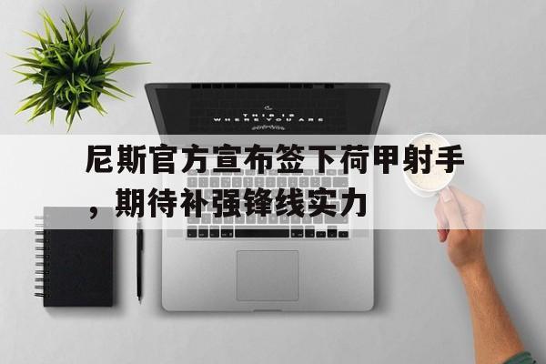 包含尼斯官方宣布签下荷甲射手，期待补强锋线实力的词条