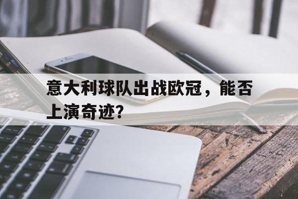 关于意大利球队出战欧冠，能否上演奇迹？的信息