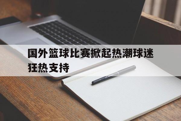 包含国外篮球比赛掀起热潮球迷狂热支持的词条