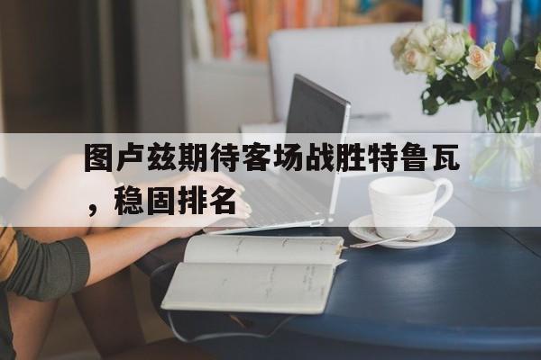 图卢兹期待客场战胜特鲁瓦，稳固排名的简单介绍