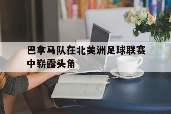 巴拿马队在北美洲足球联赛中崭露头角的简单介绍