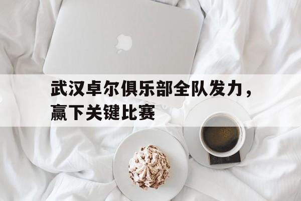包含武汉卓尔俱乐部全队发力，赢下关键比赛的词条