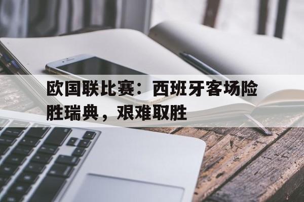 欧国联比赛：西班牙客场险胜瑞典，艰难取胜的简单介绍