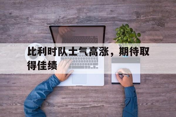 包含比利时队士气高涨，期待取得佳绩的词条