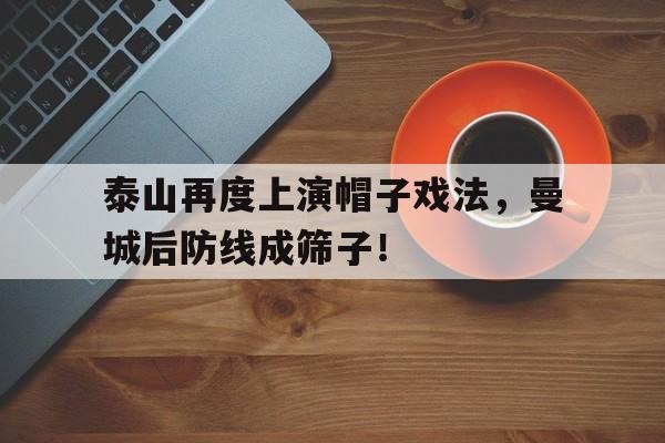 泰山再度上演帽子戏法，曼城后防线成筛子！
