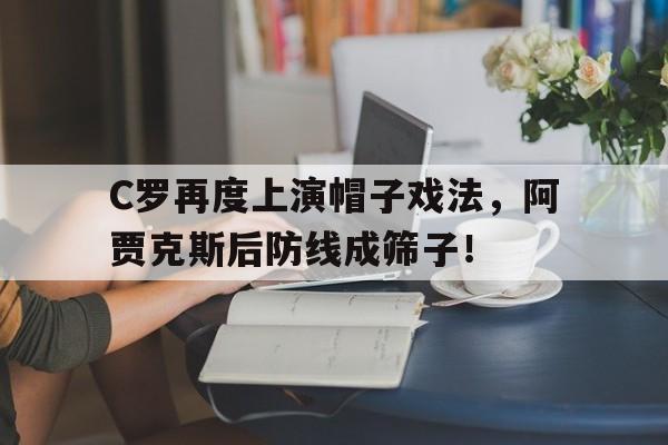 C罗再度上演帽子戏法，阿贾克斯后防线成筛子！c罗完成帽子戏法