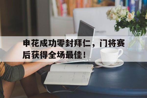 申花成功零封拜仁，门将赛后获得全场最佳！