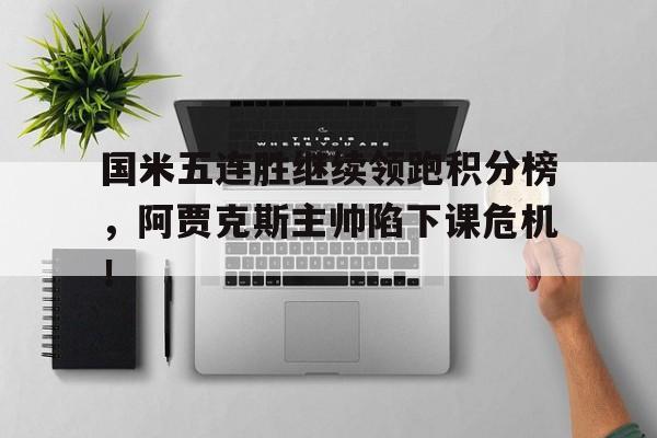 国米五连胜继续领跑积分榜，阿贾克斯主帅陷下课危机！